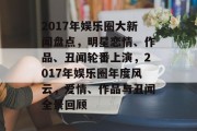 2017年娱乐圈大新闻盘点，明星恋情、作品、丑闻轮番上演，2017年娱乐圈年度风云，爱情、作品与丑闻全景回顾
