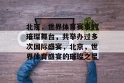 北京，世界体育赛事的璀璨舞台，共举办过多次国际盛宴，北京，世界体育盛宴的璀璨之星