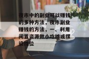 夜市中的副业可以赚钱的多种方法,夜市副业赚钱的方法,一、利用闲置资源做小吃摊或摆设摊位 夜市中的副业可以赚钱的多种方法,夜市副业赚钱的方法,一、利用闲置资源做小吃摊或摆设摊位