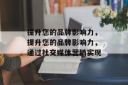 提升您的品牌影响力，提升您的品牌影响力，通过社交媒体营销实现