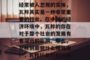 瓦邦在现代社会中的经济表现如何?作为一个经常被人忽视的实体,瓦邦其实是一种非常重要的行业。在中国的经济环境中,瓦邦的存在对于整个社会的发展有着深远的影响。那么,瓦邦到底做什么赚钱呢?,瓦邦行业的利润来源与作用,一个中国视角 瓦邦在现代社会中的经济表现如何?作为一个经常被人忽视的实体,瓦邦其实是一种非常重要的行业。在中国的经济环境中,瓦邦的存在对于整个社会的发展有着深远的影响。那么,瓦邦到底做什么赚钱呢?,瓦邦行业的利润来源与作用,一个中国视角