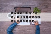 西安网站SEO优化排名,如何提升网站在搜索引擎中的竞争力 西安网站SEO优化排名,如何提升网站在搜索引擎中的竞争力