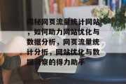 揭秘网页流量统计网站，如何助力网站优化与数据分析，网页流量统计分析，网站优化与数据洞察的得力助手