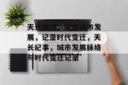 天长新闻，聚焦城市发展，记录时代变迁，天长纪事，城市发展脉络与时代变迁记录