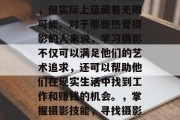 学摄影做什么赚钱?这是一种看似平常的问题,但实际上蕴藏着无限可能。对于那些热爱摄影的人来说,学习摄影不仅可以满足他们的艺术追求,还可以帮助他们在现实生活中找到工作和赚钱的机会。,掌握摄影技能,寻找摄影师工作与创造经济收益的方式 学摄影做什么赚钱?这是一种看似平常的问题,但实际上蕴藏着无限可能。对于那些热爱摄影的人来说,学习摄影不仅可以满足他们的艺术追求,还可以帮助他们在现实生活中找到工作和赚钱的机会。,掌握摄影技能,寻找摄影师工作与创造经济收益的方式