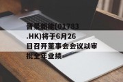 晋景新能(01783.HK)将于6月26日召开董事会会议以审批全年业绩 晋景新能(01783.HK)将于6月26日召开董事会会议以审批全年业绩