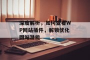 深度解析,如何查看WP网站插件,解锁优化网站潜能 深度解析,如何查看WP网站插件,解锁优化网站潜能