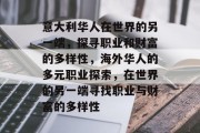 意大利华人在世界的另一端,探寻职业和财富的多样性,海外华人的多元职业探索,在世界的另一端寻找职业与财富的多样性 意大利华人在世界的另一端,探寻职业和财富的多样性,海外华人的多元职业探索,在世界的另一端寻找职业与财富的多样性