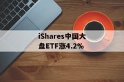iShares中国大盘ETF涨4.2% iShares中国大盘ETF涨4.2%