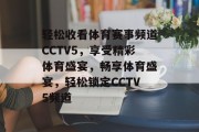 轻松收看体育赛事频道CCTV5，享受精彩体育盛宴，畅享体育盛宴，轻松锁定CCTV5频道