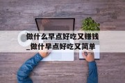 做什么早点好吃又赚钱_做什早点好吃又简单