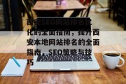 西安SEO网站排名优化的全面指南，提升西安本地网站排名的全面指南，SEO策略与技巧