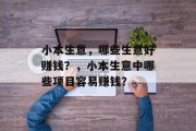 小本生意,哪些生意好赚钱?,小本生意中哪些项目容易赚钱? 小本生意,哪些生意好赚钱?,小本生意中哪些项目容易赚钱?