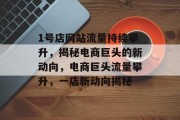 1号店网站流量持续攀升，揭秘电商巨头的新动向，电商巨头流量攀升，一店新动向揭秘