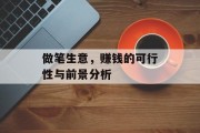 做笔生意,赚钱的可行性与前景分析 做笔生意,赚钱的可行性与前景分析