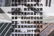 现钱做什么生意赚钱?这是一个非常有吸引力的话题。做生意不仅需要投资大量的资金,还需要一定的经营经验和智慧。以下是一些既可行又富有利润的现钱生意建议。,20个现钱生意的创意赚钱方案