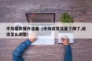 手淘首页提升流量（手淘首页流量下降了,应该怎么调整）
