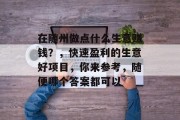 在随州做点什么生意赚钱?,快速盈利的生意好项目,你来参考,随便哪个答案都可以 在随州做点什么生意赚钱?,快速盈利的生意好项目,你来参考,随便哪个答案都可以