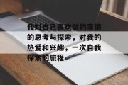 我对自己喜欢做的事情的思考与探索,对我的热爱和兴趣,一次自我探索的旅程 我对自己喜欢做的事情的思考与探索,对我的热爱和兴趣,一次自我探索的旅程