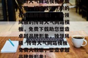 传奇大气网站模板免费下载，打造独树一帜的在线品牌形象！，独领风骚的传奇大气网站模板，免费下载助您塑造卓越品牌形象，独领风骚·传奇大气网站模板免费大放送，塑造卓越品牌新形象！