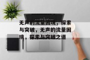 无声的流量困境，探索与突破，无声的流量困境，探索与突破之道