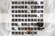 安防公司手机网站，创新移动服务，打造便捷安全新体验，安防公司引领移动服务创新，打造便捷安全新体验手机网站，安防公司创新引领，移动服务新体验，便捷安全一网打尽