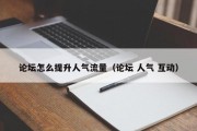 论坛怎么提升人气流量（论坛 人气 互动）
