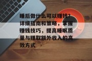 睡后做什么可以赚钱?详细指南和策略,掌握赚钱技巧,提高睡眠质量与赚取额外收入的高效方式 睡后做什么可以赚钱?详细指南和策略,掌握赚钱技巧,提高睡眠质量与赚取额外收入的高效方式