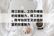 焊工职业,工作与赚钱的双重魅力,焊工职业,既考验技艺又创造财富的双重魅力 焊工职业,工作与赚钱的双重魅力,焊工职业,既考验技艺又创造财富的双重魅力
