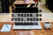 莆田热点新闻，聚焦民生，传递正能量，莆田民生焦点，传递正能量，聚焦热点新闻