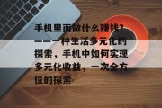 手机里面做什么赚钱?——一种生活多元化的探索,手机中如何实现多元化收益,一次全方位的探索 手机里面做什么赚钱?——一种生活多元化的探索,手机中如何实现多元化收益,一次全方位的探索