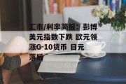 汇市/利率简报:彭博美元指数下跌 欧元领涨G-10货币 日元落后 汇市/利率简报:彭博美元指数下跌 欧元领涨G-10货币 日元落后