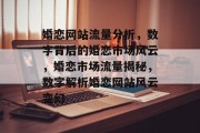 婚恋网站流量分析，数字背后的婚恋市场风云，婚恋市场流量揭秘，数字解析婚恋网站风云变幻