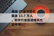 美国 IT 业今年已裁员 13.7 万人,软件行业薪资增长几近停滞 美国 IT 业今年已裁员 13.7 万人,软件行业薪资增长几近停滞