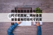揭秘备案背景幕布打印尺寸的奥秘，揭秘备案背景幕布打印尺寸的奥秘