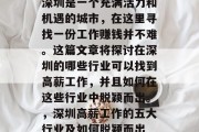 深圳是一个充满活力和机遇的城市,在这里寻找一份工作赚钱并不难。这篇文章将探讨在深圳的哪些行业可以找到高薪工作,并且如何在这些行业中脱颖而出。,深圳高薪工作的五大行业及如何脱颖而出 深圳是一个充满活力和机遇的城市,在这里寻找一份工作赚钱并不难。这篇文章将探讨在深圳的哪些行业可以找到高薪工作,并且如何在这些行业中脱颖而出。,深圳高薪工作的五大行业及如何脱颖而出