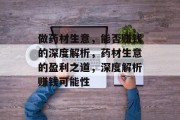 做药材生意,能否赚钱的深度解析,药材生意的盈利之道,深度解析赚钱可能性 做药材生意,能否赚钱的深度解析,药材生意的盈利之道,深度解析赚钱可能性