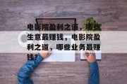 电影院盈利之道，哪些生意最赚钱，电影院盈利之道，哪些业务最赚钱？