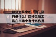期货交易中的“货”指的是什么?这种金融工具在市场中有什么作用? 期货交易中的“货”指的是什么?这种金融工具在市场中有什么作用?