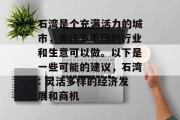 石湾是个充满活力的城市,有许多不同的行业和生意可以做。以下是一些可能的建议,石湾: 灵活多样的经济发展和商机