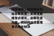 深度解析，如何提升网站谷歌收录，实现流量爆发式增长，谷歌收录攻略，揭秘网站流量爆发式增长秘诀