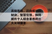 高级思维,迈向成功的秘诀,智慧引领,如何提升个人综合素养的三大关键要素 高级思维,迈向成功的秘诀,智慧引领,如何提升个人综合素养的三大关键要素
