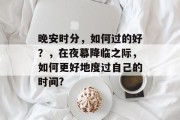 晚安时分,如何过的好?,在夜幕降临之际,如何更好地度过自己的时间? 晚安时分,如何过的好?,在夜幕降临之际,如何更好地度过自己的时间?