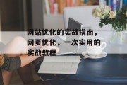 网站优化的实战指南,网页优化,一次实用的实战教程 网站优化的实战指南,网页优化,一次实用的实战教程