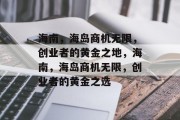 海南,海岛商机无限,创业者的黄金之地,海南,海岛商机无限,创业者的黄金之选 海南,海岛商机无限,创业者的黄金之地,海南,海岛商机无限,创业者的黄金之选