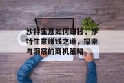 沙特生意如何赚钱，沙特生意赚钱之道，探索与洞察的商机策略