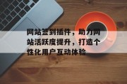 网站签到插件,助力网站活跃度提升,打造个性化用户互动体验 网站签到插件,助力网站活跃度提升,打造个性化用户互动体验