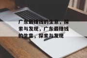 广东最赚钱的生意,探索与发现,广东最赚钱的生意,探索与发现 广东最赚钱的生意,探索与发现,广东最赚钱的生意,探索与发现