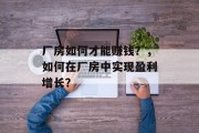 厂房如何才能赚钱?,如何在厂房中实现盈利增长? 厂房如何才能赚钱?,如何在厂房中实现盈利增长?