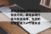 襄阳本地赚钱的行业与投资方向,襄阳本地行业与投资选择,为您的财富创造下一个增长点 襄阳本地赚钱的行业与投资方向,襄阳本地行业与投资选择,为您的财富创造下一个增长点